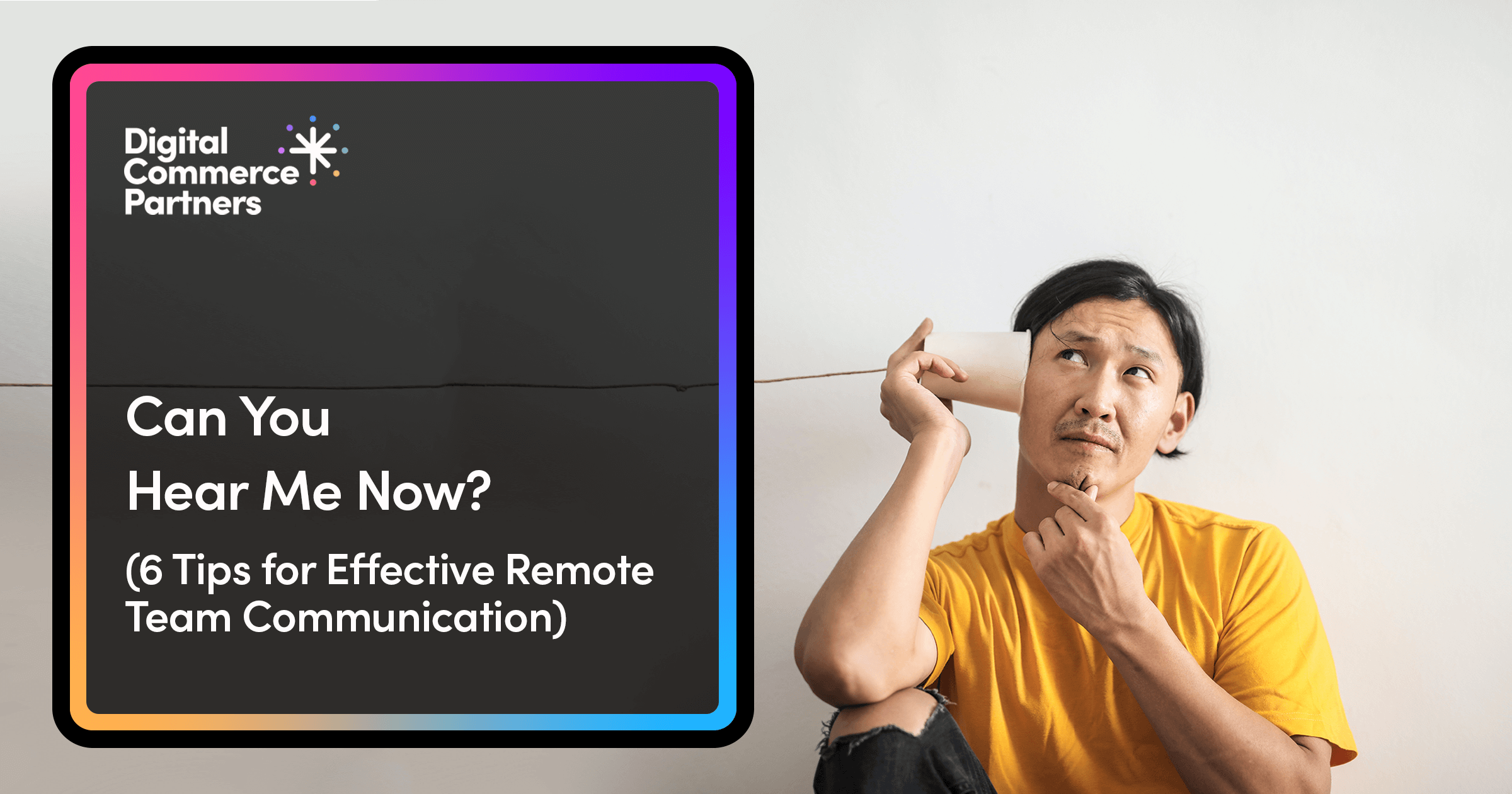 Can You Hear Me Now? 6 Tips for Effective Remote Team Communication | DCP