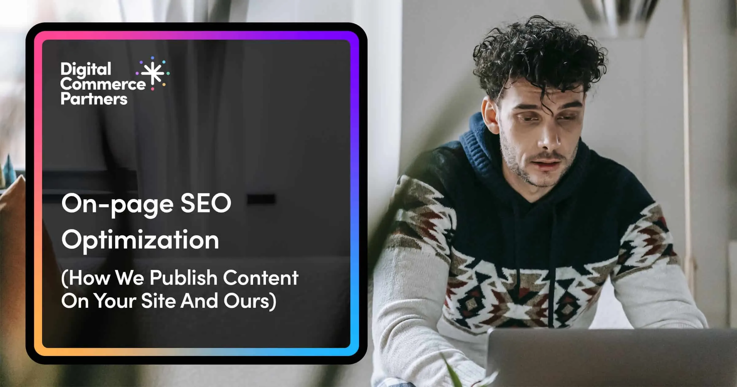 On-Page SEO Optimization: How We Publish Content On Your Site (And Ours)