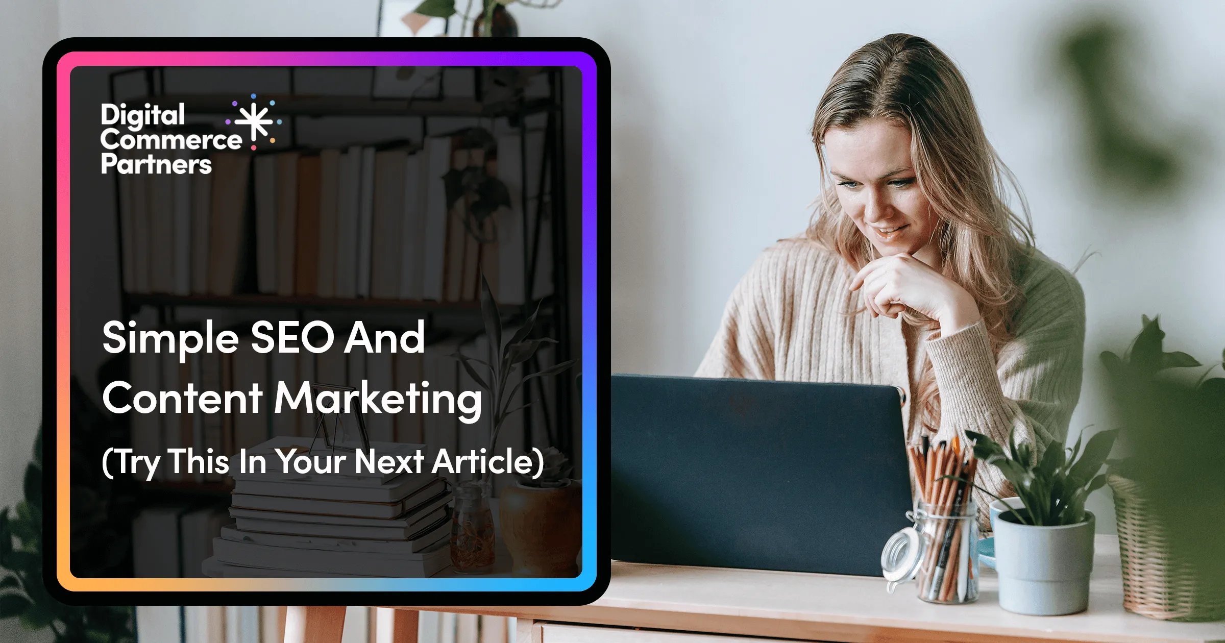 Simple SEO and Content Marketing (Try This In Your Next Article)