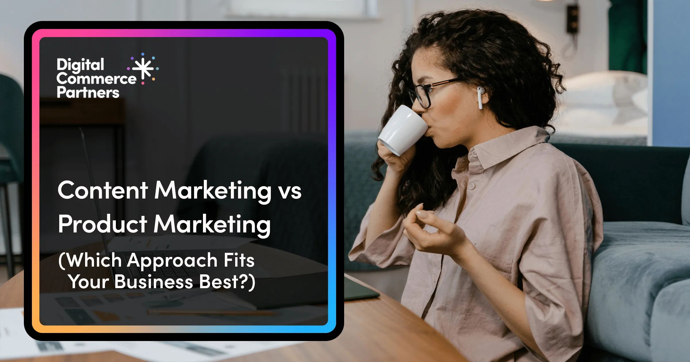 Content Marketing vs Product Marketing: Which Approach Fits Your Business Best?