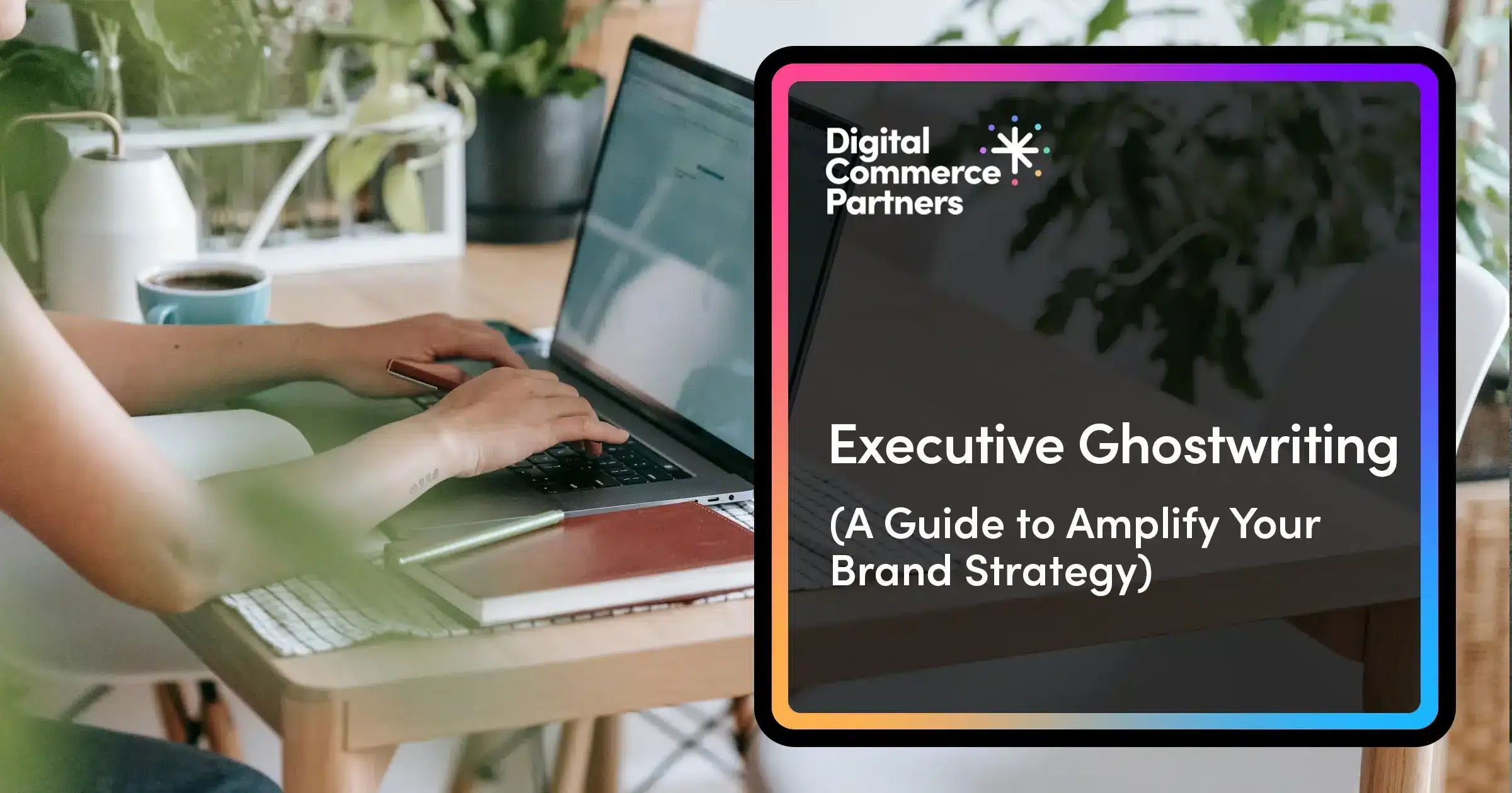 Executive Ghostwriting Guide: Amplify Your Brand Strategy