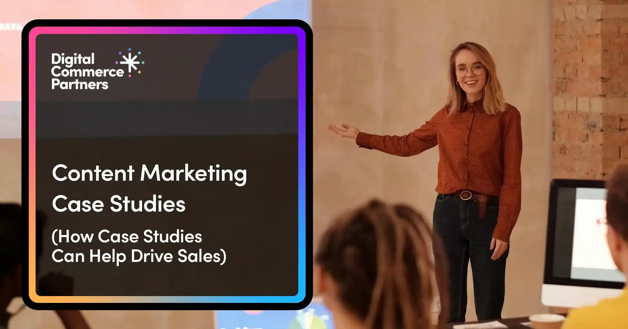 How Content Marketing Case Studies Can Help Drive Sales